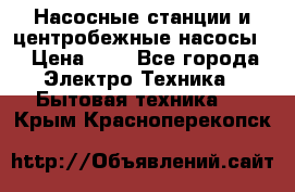 Насосные станции и центробежные насосы  › Цена ­ 1 - Все города Электро-Техника » Бытовая техника   . Крым,Красноперекопск